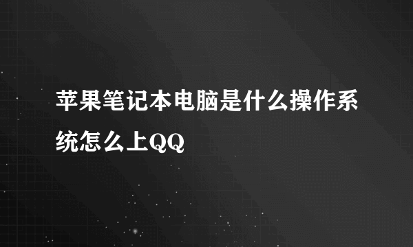 苹果笔记本电脑是什么操作系统怎么上QQ