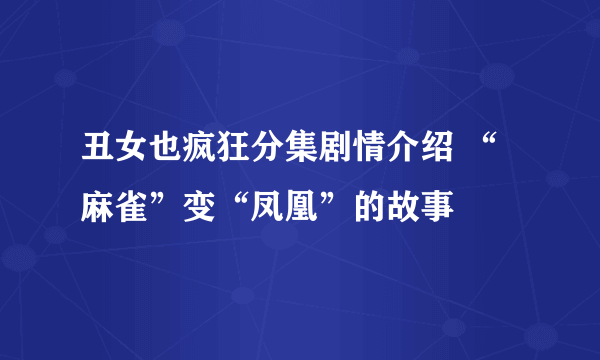 丑女也疯狂分集剧情介绍 “麻雀”变“凤凰”的故事