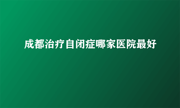 成都治疗自闭症哪家医院最好