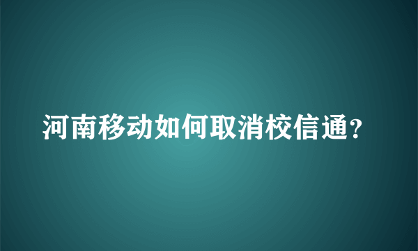 河南移动如何取消校信通？