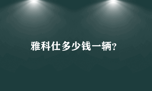 雅科仕多少钱一辆？