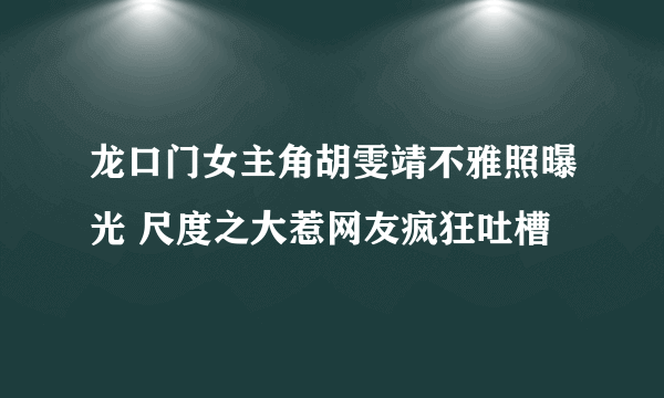 龙口门女主角胡雯靖不雅照曝光 尺度之大惹网友疯狂吐槽