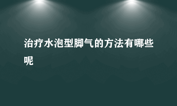 治疗水泡型脚气的方法有哪些呢