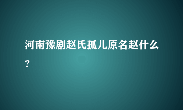 河南豫剧赵氏孤儿原名赵什么？