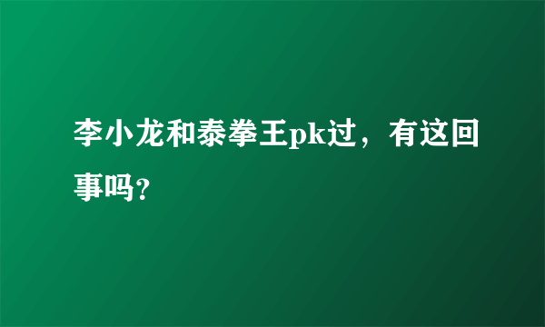 李小龙和泰拳王pk过，有这回事吗？