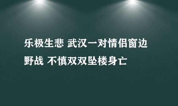 乐极生悲 武汉一对情侣窗边野战 不慎双双坠楼身亡