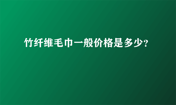 竹纤维毛巾一般价格是多少？