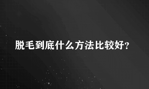 脱毛到底什么方法比较好？