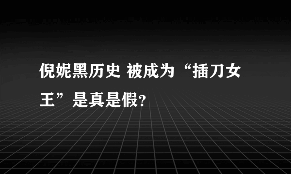 倪妮黑历史 被成为“插刀女王”是真是假？