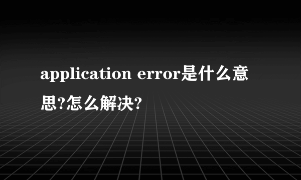 application error是什么意思?怎么解决?