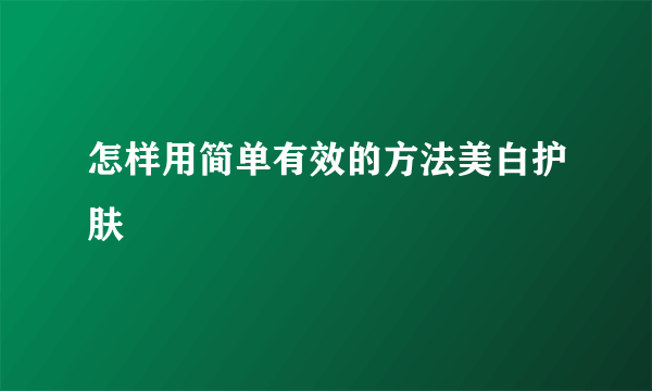 怎样用简单有效的方法美白护肤