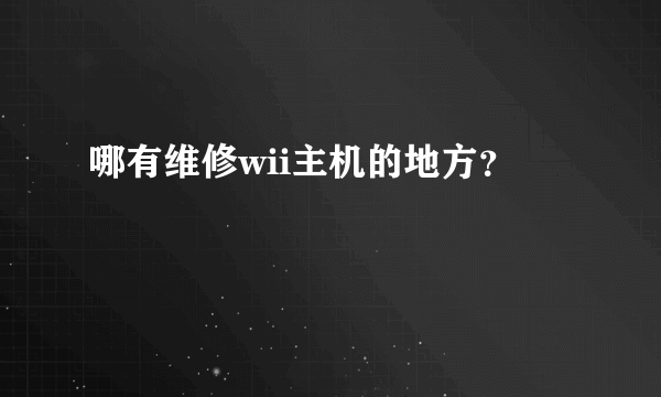 哪有维修wii主机的地方？