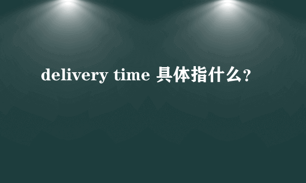 delivery time 具体指什么？