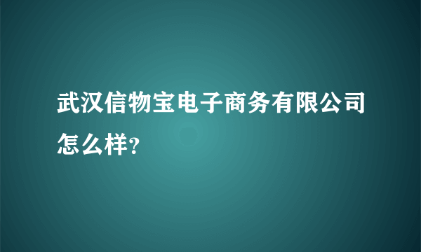 武汉信物宝电子商务有限公司怎么样？