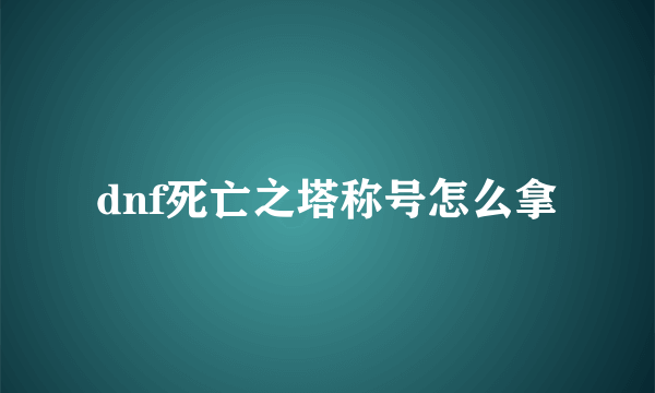 dnf死亡之塔称号怎么拿