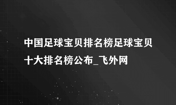 中国足球宝贝排名榜足球宝贝十大排名榜公布_飞外网