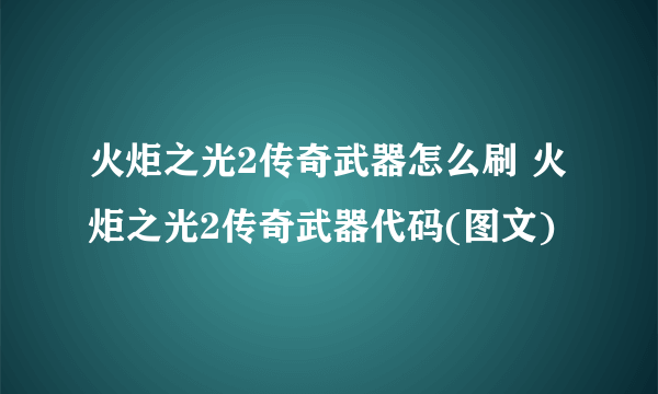 火炬之光2传奇武器怎么刷 火炬之光2传奇武器代码(图文)