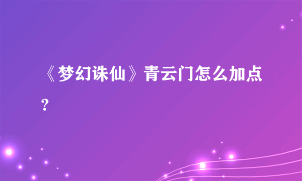 《梦幻诛仙》青云门怎么加点？