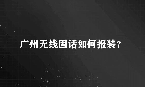 广州无线固话如何报装？