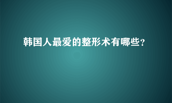 韩国人最爱的整形术有哪些？