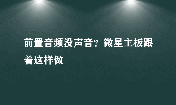 前置音频没声音？微星主板跟着这样做。