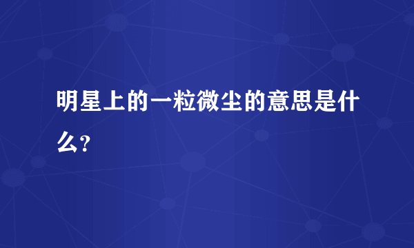 明星上的一粒微尘的意思是什么？