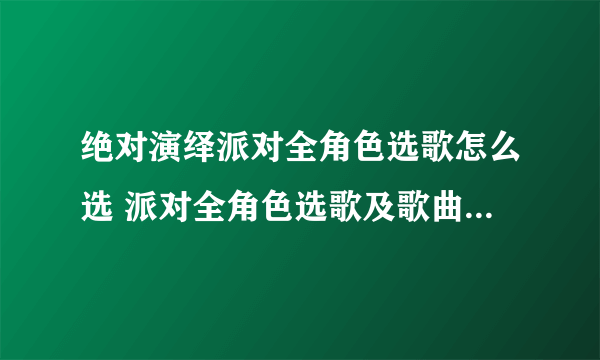 绝对演绎派对全角色选歌怎么选 派对全角色选歌及歌曲喜好大全