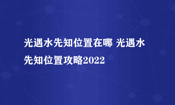 光遇水先知位置在哪 光遇水先知位置攻略2022