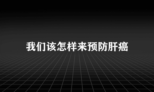 我们该怎样来预防肝癌