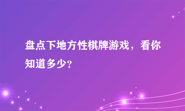 盘点下地方性棋牌游戏，看你知道多少？