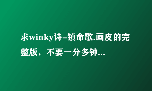 求winky诗-镇命歌.画皮的完整版，不要一分多钟的，不知道为什么网上加了女声念白的完整版听上去都有杂音