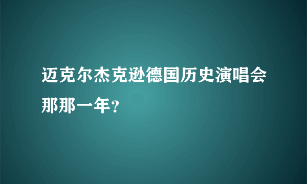 迈克尔杰克逊德国历史演唱会那那一年？