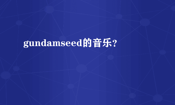 gundamseed的音乐？