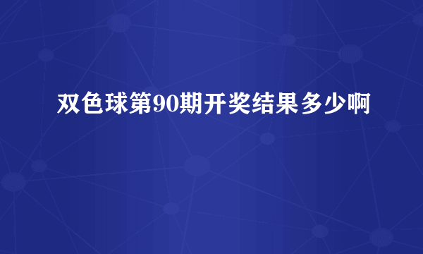 双色球第90期开奖结果多少啊