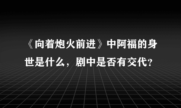 《向着炮火前进》中阿福的身世是什么，剧中是否有交代？