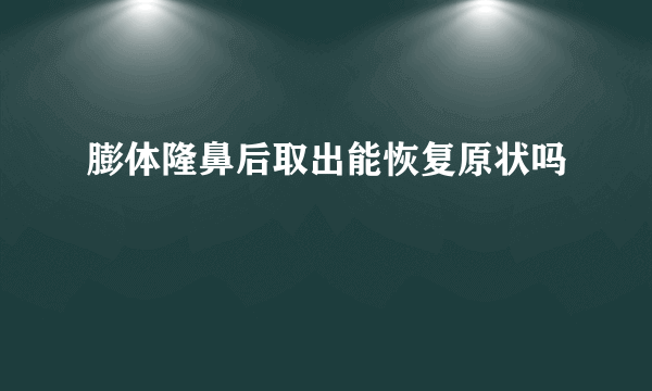 膨体隆鼻后取出能恢复原状吗