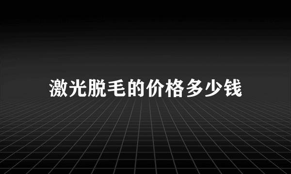 激光脱毛的价格多少钱