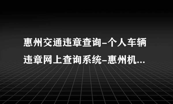 惠州交通违章查询-个人车辆违章网上查询系统-惠州机动车违章查询平台-飞外网