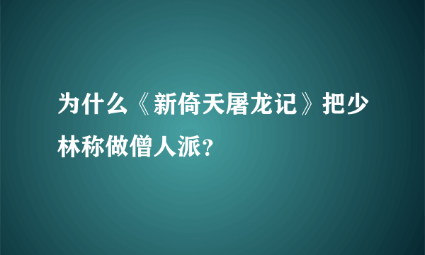 为什么《新倚天屠龙记》把少林称做僧人派？