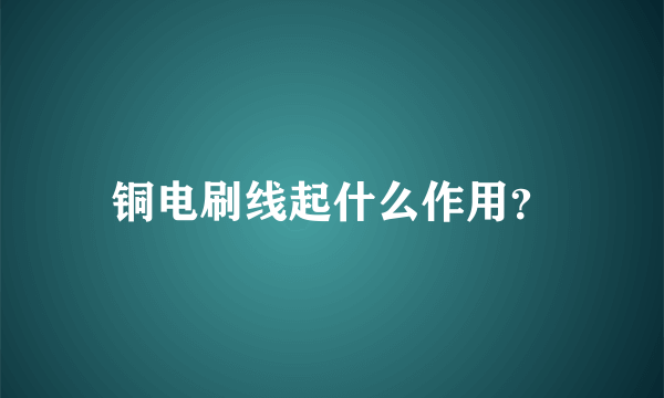 铜电刷线起什么作用？