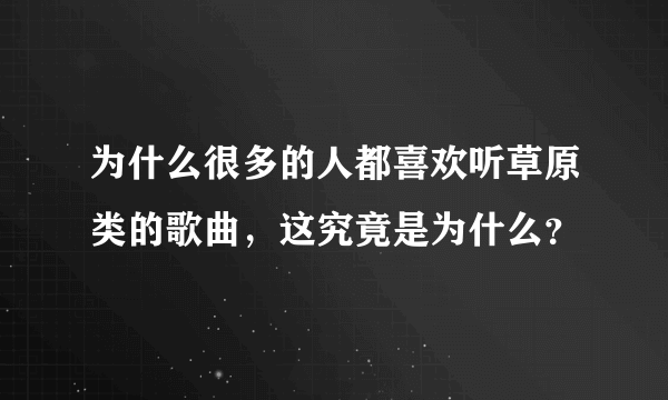 为什么很多的人都喜欢听草原类的歌曲，这究竟是为什么？