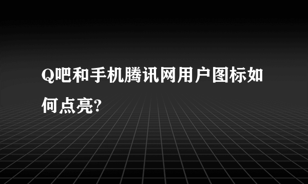 Q吧和手机腾讯网用户图标如何点亮?