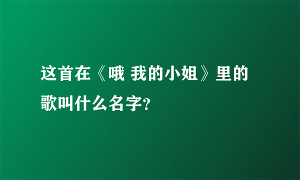 这首在《哦 我的小姐》里的歌叫什么名字？