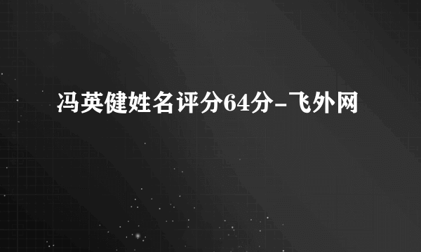 冯英健姓名评分64分-飞外网