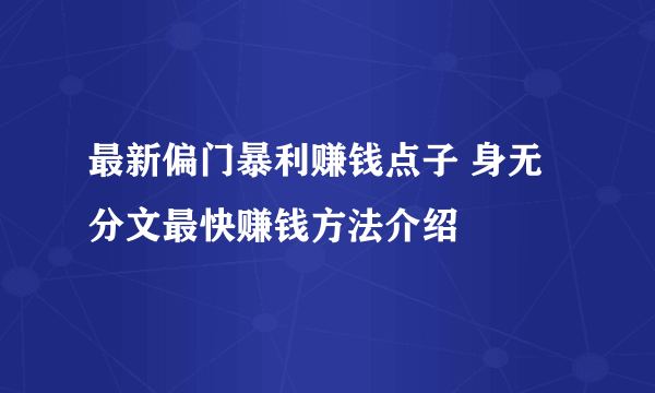 最新偏门暴利赚钱点子 身无分文最快赚钱方法介绍