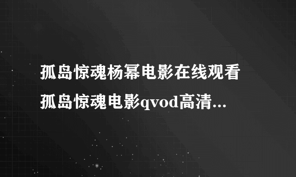 孤岛惊魂杨幂电影在线观看 孤岛惊魂电影qvod高清下载迅雷 孤岛惊魂下载