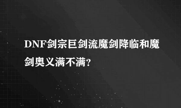 DNF剑宗巨剑流魔剑降临和魔剑奥义满不满？