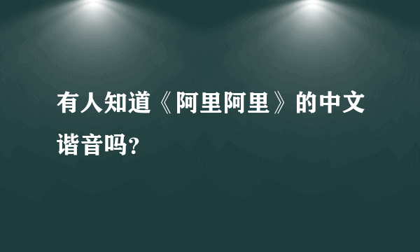 有人知道《阿里阿里》的中文谐音吗？