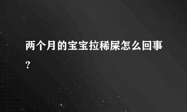 两个月的宝宝拉稀屎怎么回事？