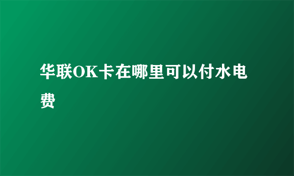 华联OK卡在哪里可以付水电费